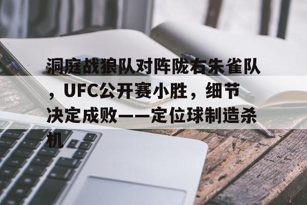 洞庭战狼队对阵陇右朱雀队，UFC公开赛小胜，细节决定成败——定位球制造杀机的简单介绍